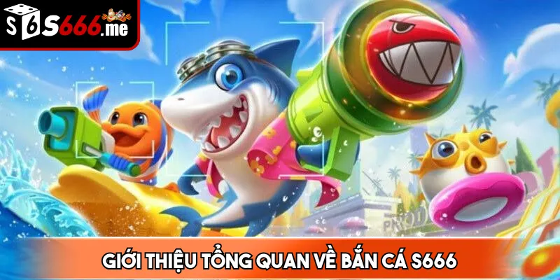 Giới thiệu tổng quan về bắn cá S666